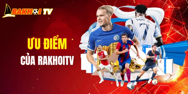 Ưu điểm khi nhắc tới thương hiệu RAKHOITV